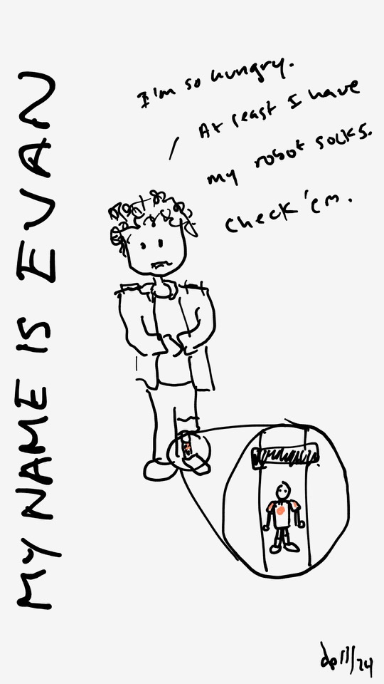 One panel comic. There is a person holding their belly. He has curly hair. The side caption says My name is Evan. The words coming from his mouth say I'm so hungry. At least I have my robot socks. Check 'em. Below is a zoomed in graphic of one of his high socks. There is indeed a robot on the sock. Additional commentary starting now.