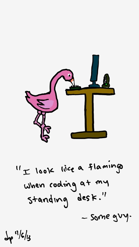 One panel comic. There is a flamingo. There is a desk with a monitor, keyboard and speaker. The flamingo is using its beak to type on the keyboard. Its right leg is on the ground while the other is bent. The caption says I look like a flamingo when coding at my standing desk. Dash Some Guy. Additional commentary starting now.